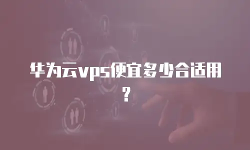 华为云vps便宜多少合适用？