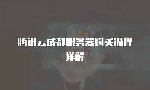 腾讯云成都服务器购买流程详解