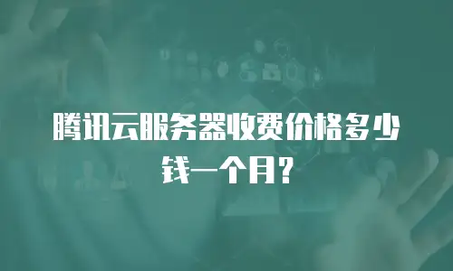 腾讯云服务器收费价格多少钱一个月？