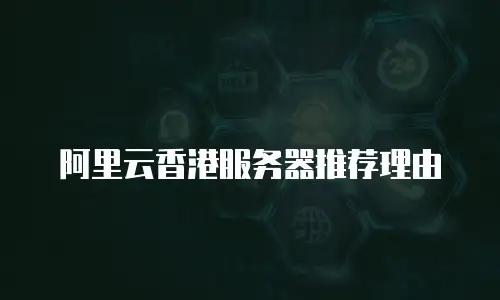 阿里云香港服务器推荐理由