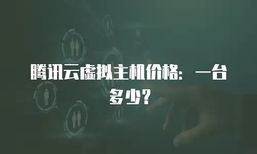 腾讯云虚拟主机价格：一台多少？