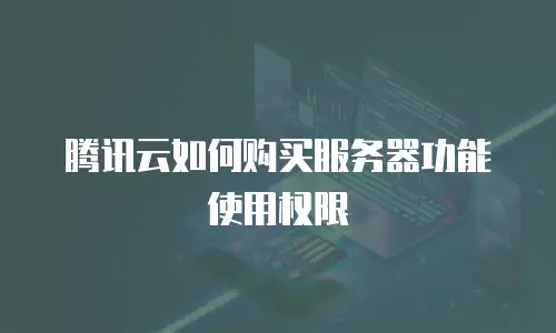腾讯云如何购买服务器功能使用权限