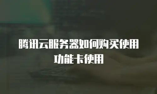 腾讯云服务器如何购买使用功能卡使用