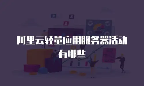 阿里云轻量应用服务器活动有哪些