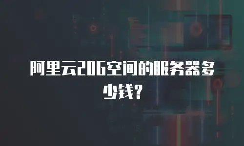 阿里云20G空间的服务器多少钱？