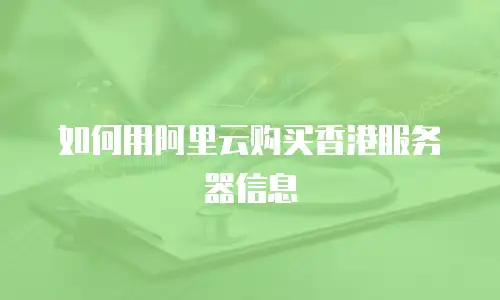 如何用阿里云购买香港服务器信息