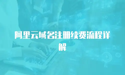 阿里云域名注册续费流程详解