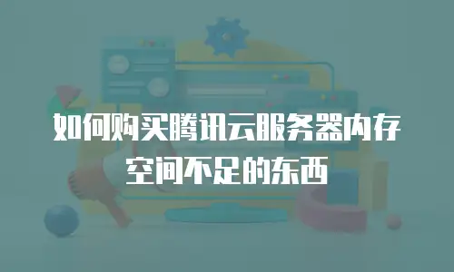 如何购买腾讯云服务器内存空间不足的东西