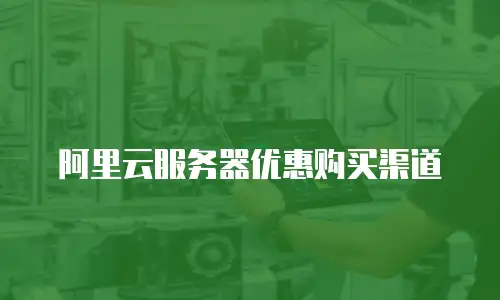 阿里云服务器优惠购买渠道