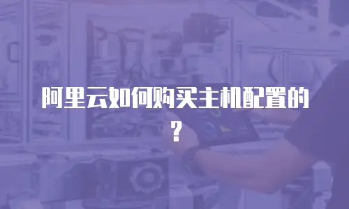 阿里云如何购买主机配置的？