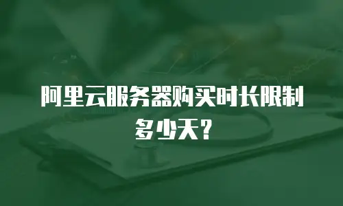 阿里云服务器购买时长限制多少天？