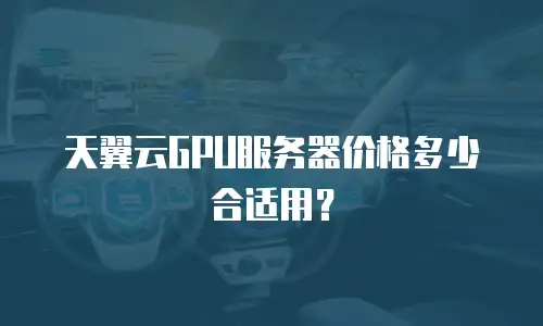 天翼云GPU服务器价格多少合适用？