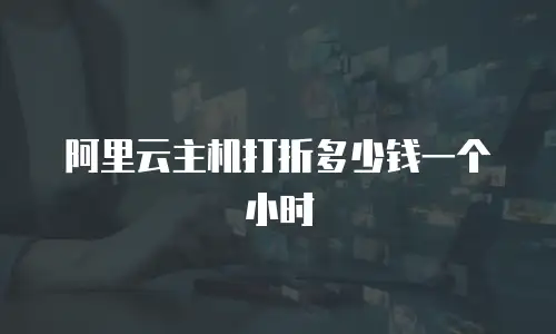 阿里云主机打折多少钱一个小时