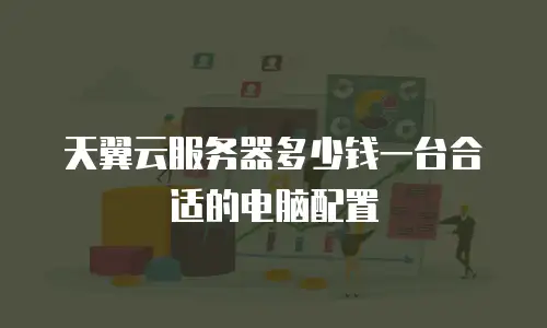 天翼云服务器多少钱一台合适的电脑配置