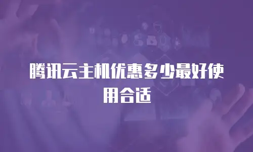 腾讯云主机优惠多少最好使用合适