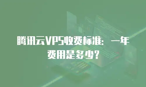 腾讯云VPS收费标准：一年费用是多少？