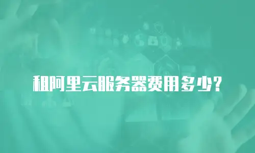 租阿里云服务器费用多少？