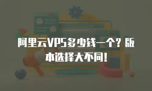 阿里云VPS多少钱一个？版本选择大不同！