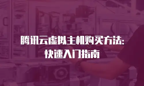 腾讯云虚拟主机购买方法：快速入门指南