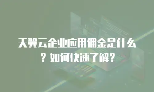 天翼云企业应用佣金是什么？如何快速了解？