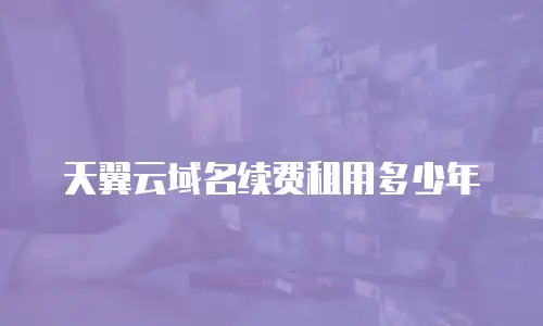 天翼云域名续费租用多少年