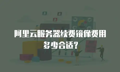 阿里云服务器续费镜像费用多少合适？