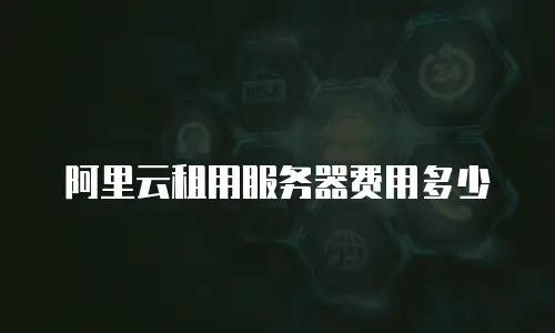阿里云租用服务器费用多少