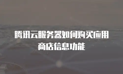 腾讯云服务器如何购买应用商店信息功能