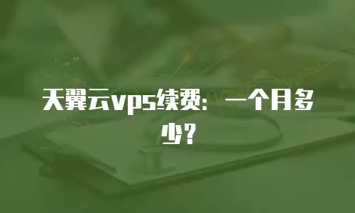 天翼云vps续费：一个月多少？