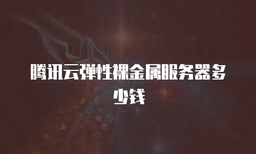 腾讯云弹性裸金属服务器多少钱