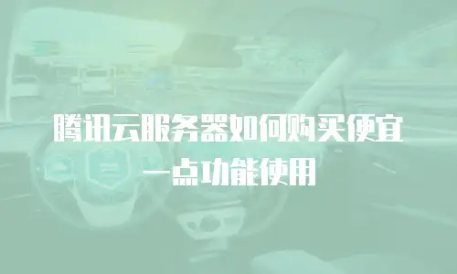 腾讯云服务器如何购买便宜一点功能使用