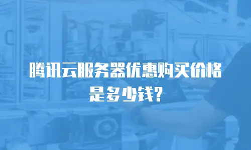 腾讯云服务器优惠购买价格是多少钱？