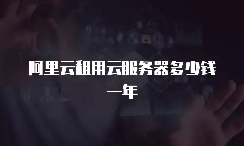 阿里云租用云服务器多少钱一年