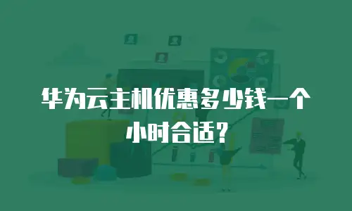 华为云主机优惠多少钱一个小时合适？