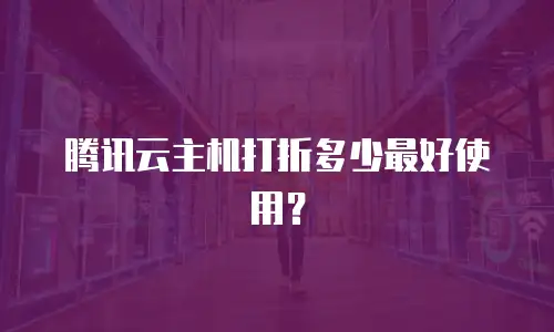 腾讯云主机打折多少最好使用？