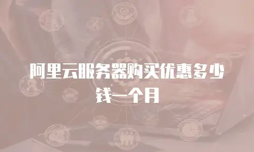阿里云服务器购买优惠多少钱一个月