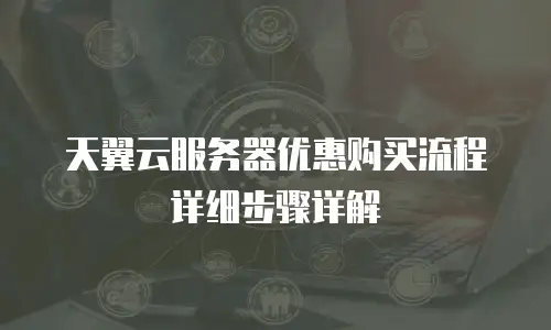 天翼云服务器优惠购买流程详细步骤详解