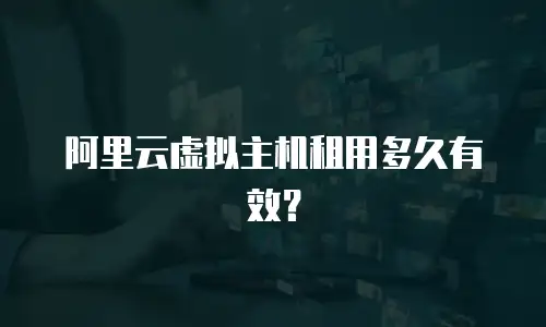 阿里云虚拟主机租用多久有效？