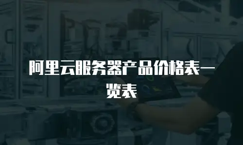 阿里云服务器产品价格表一览表
