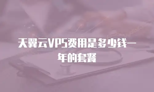 天翼云VPS费用是多少钱一年的套餐