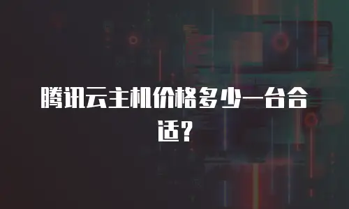 腾讯云主机价格多少一台合适？