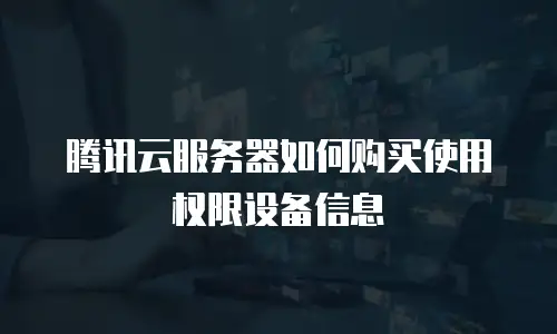腾讯云服务器如何购买使用权限设备信息