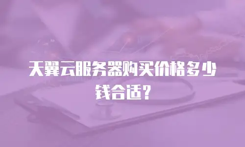 天翼云服务器购买价格多少钱合适？