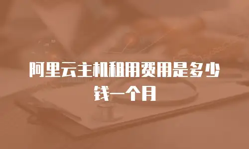 阿里云主机租用费用是多少钱一个月
