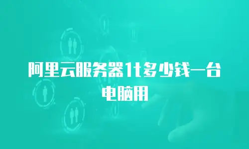 阿里云服务器1t多少钱一台电脑用