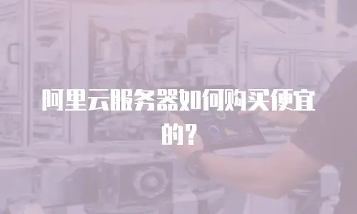 阿里云服务器如何购买便宜的？