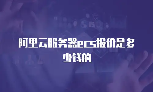 阿里云服务器ecs报价是多少钱的