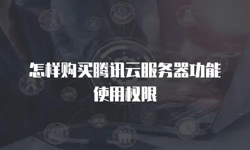 怎样购买腾讯云服务器功能使用权限
