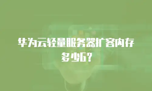 华为云轻量服务器扩容内存多少G？
