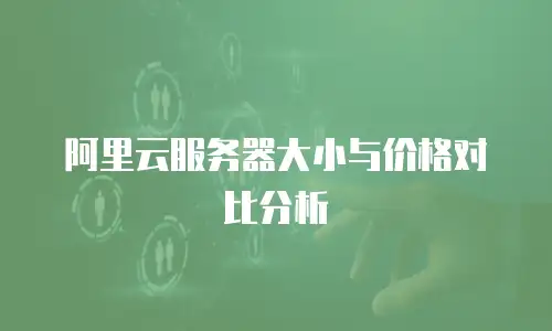 阿里云服务器大小与价格对比分析